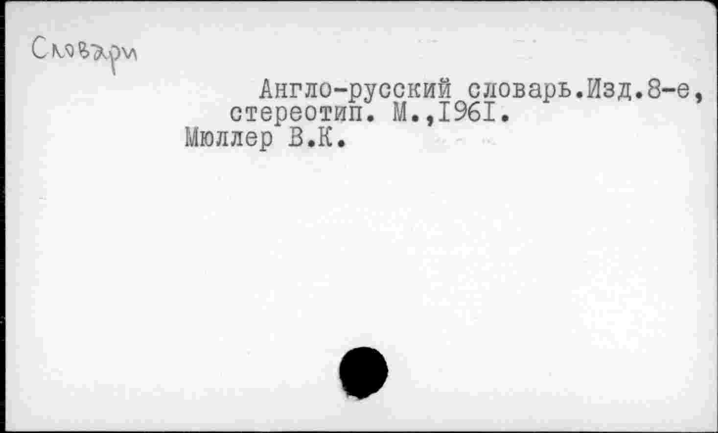 ﻿Англо-русский словарь.Изд.8 стереотип. М.,1961.
Мюллер В.К.